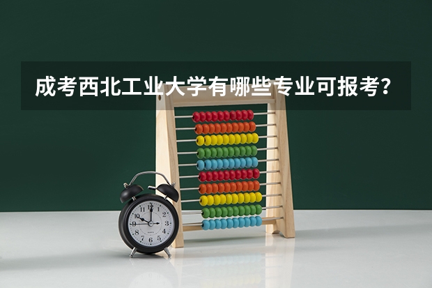 成考西北工业大学有哪些专业可报考？
