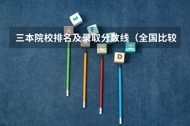 三本院校排名及录取分数线(全国比较好的三本院校)