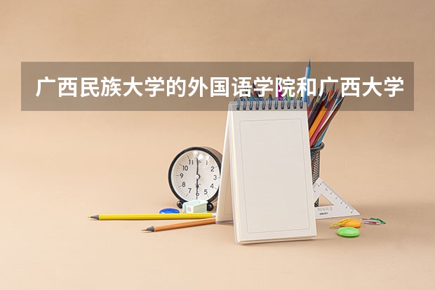 广西民族大学的外国语学院和广西大学的外国语,哪个更好?