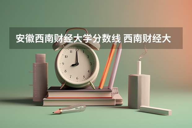 安徽西南财经大学分数线 西南财经大学少数民族预科分数线