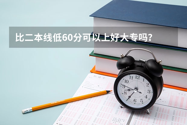 比二本线低60分可以上好大专吗？
