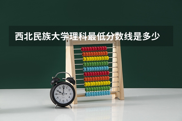 西北民族大学理科最低分数线是多少