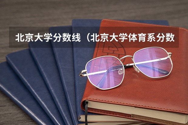 北京大学分数线（北京大学体育系分数线）