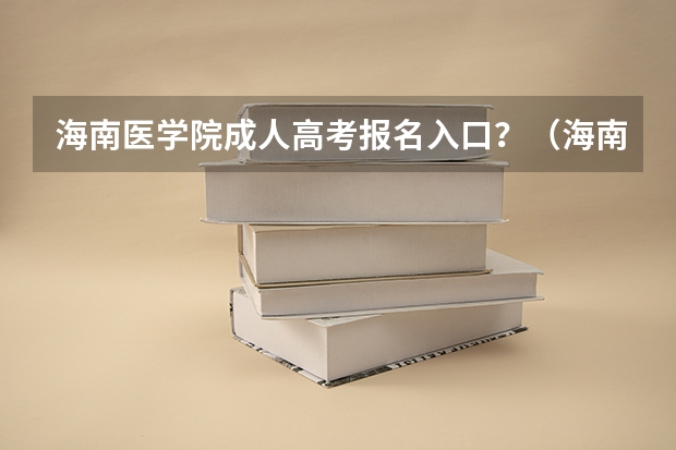海南医学院成人高考报名入口？（海南成考报考入口？）