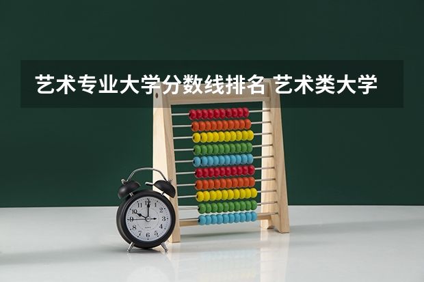 艺术专业大学分数线排名 艺术类大学录取分数线