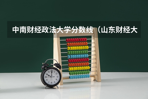 中南财经政法大学分数线（山东财经大学分数线？）