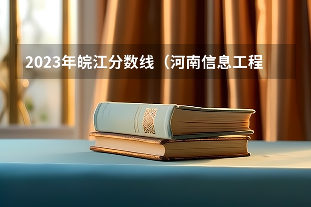 2023年皖江分数线（河南信息工程大学录取分数线）