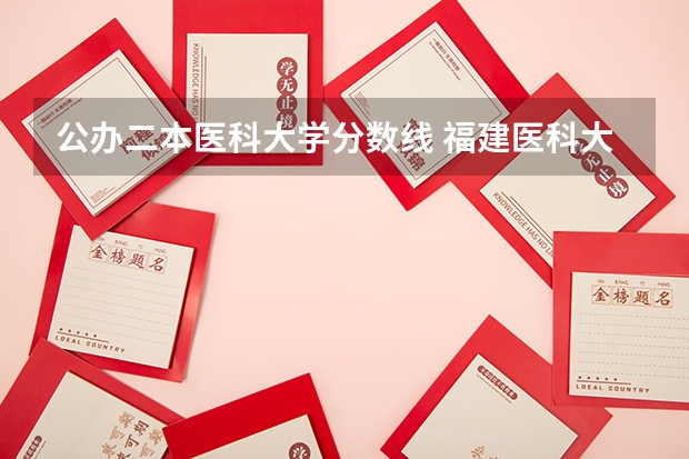 公办二本医科大学分数线 福建医科大学临床医学专业的分数线？？