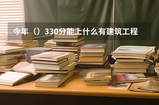 今年()330分能上什么有建筑工程的专科学校啊