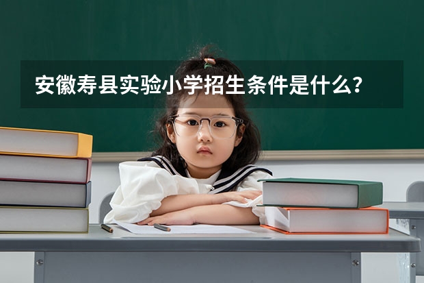 安徽寿县实验小学招生条件是什么?