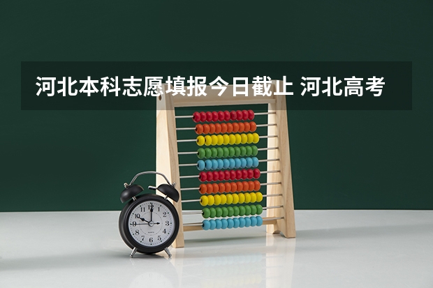 河北本科志愿填报今日截止 河北高考志愿填报时间和截止时间