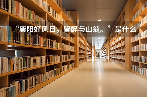 “襄阳好风日，留醉与山翁。”是什么意思_出处及原文翻译