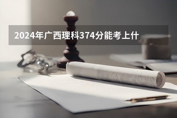 2024年广西理科374分能考上什么大学？