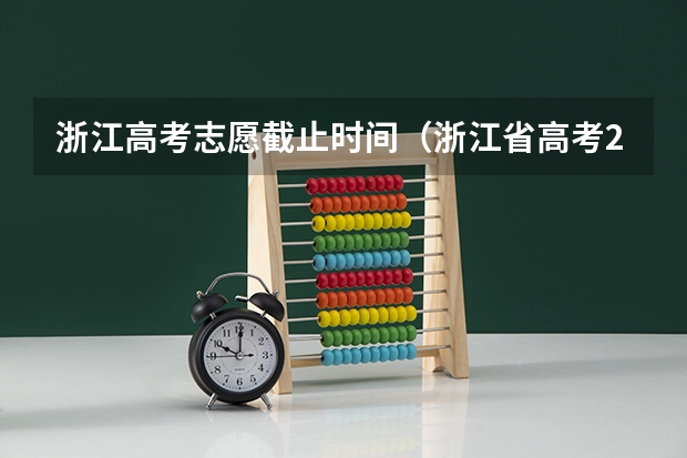 浙江高考志愿截止时间（浙江省高考2023志愿填报时间）