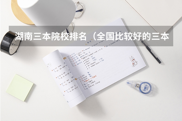 湖南三本院校排名（全国比较好的三本院校）
