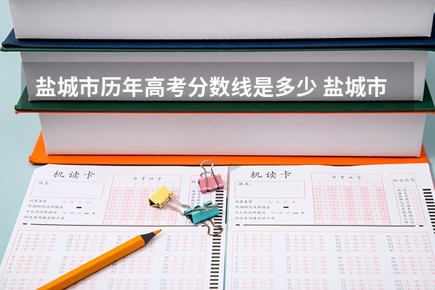 盐城市历年高考分数线是多少 盐城市泰康技工学校分数线