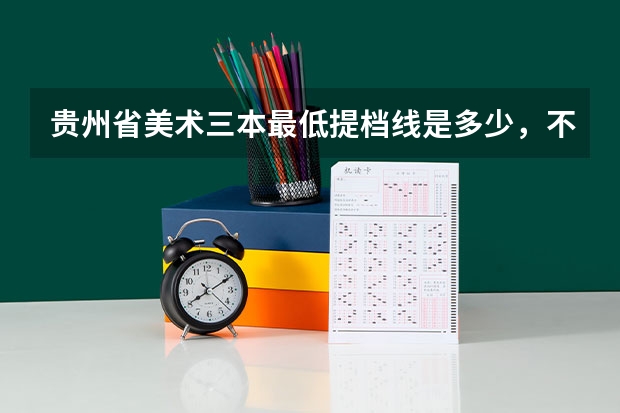 贵州省美术三本最低提档线是多少,不要去年的!