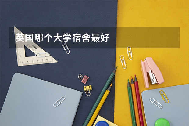 英国哪个大学宿舍最好