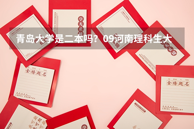 青岛大学是二本吗？09河南理科生大概录取分数是多少？