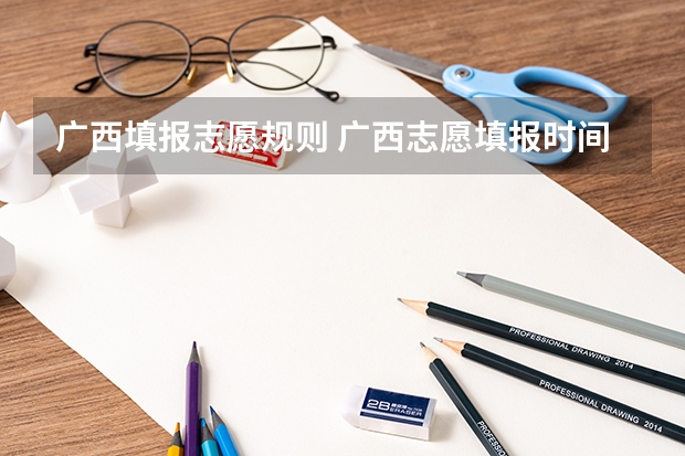 广西填报志愿规则 广西志愿填报时间和截止时间