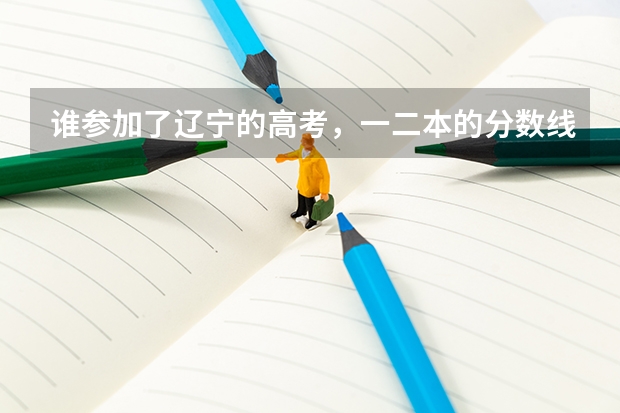 谁参加了辽宁的高考，一二本的分数线是多少，告诉我一下