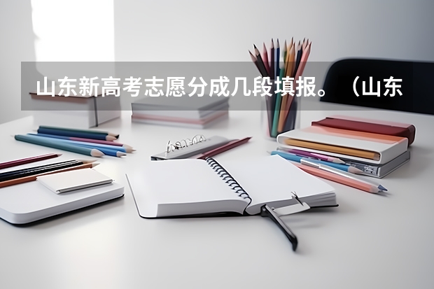 山东新高考志愿分成几段填报。（山东报考时间）