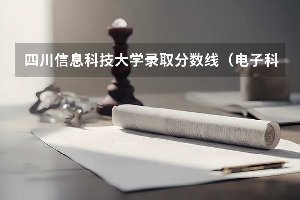 四川信息科技大学录取分数线（电子科技大学分数线）