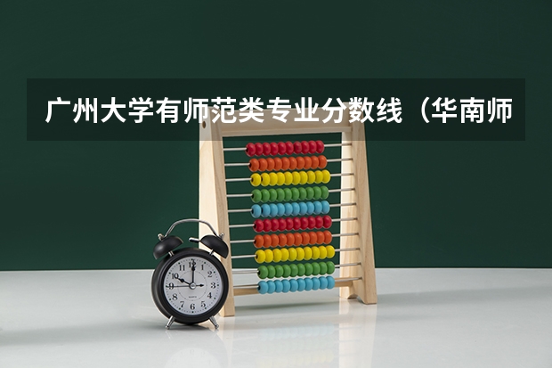广州大学有师范类专业分数线（华南师范大学三加二分数线）