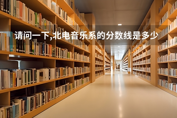 请问一下,北电音乐系的分数线是多少？