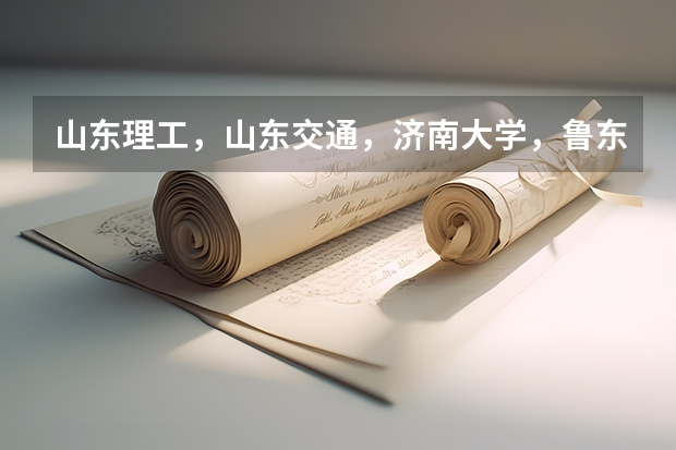山东理工，山东交通，济南大学，鲁东大学，山东工商都怎么样啊?