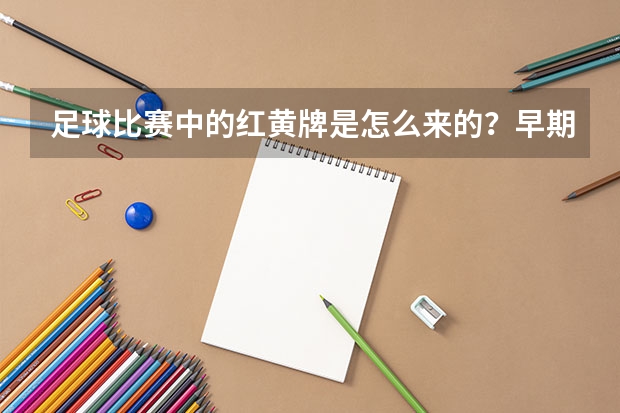 足球比赛中的红黄牌是怎么来的？早期比赛的制度是怎样的？