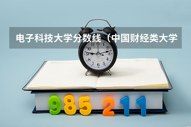 电子科技大学分数线(中国财经类大学排名及招生信息!)