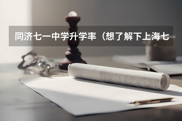 同济七一中学升学率（想了解下上海七一中学前几年的高考录取率）