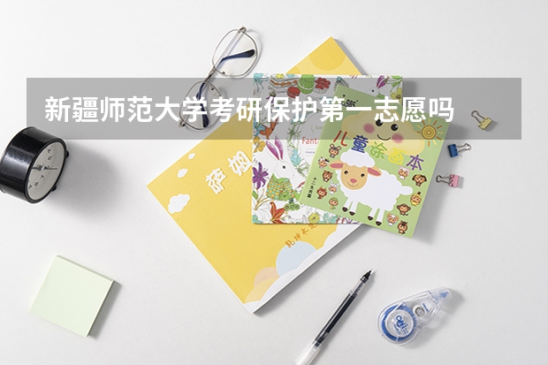 新疆师范大学考研保护第一志愿吗