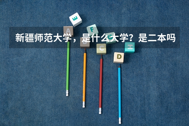新疆师范大学，是什么大学？是二本吗？二本分数线是多少？