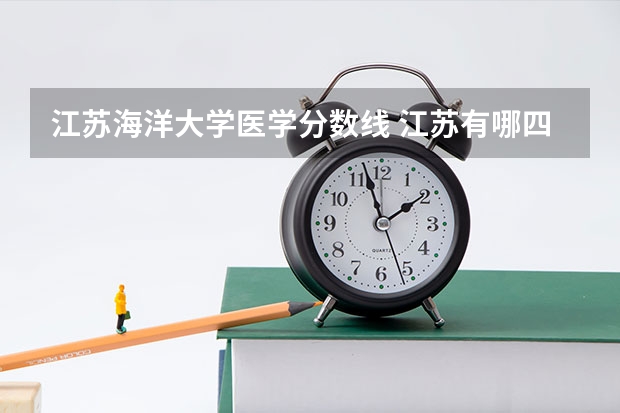 江苏海洋大学医学分数线 江苏有哪四所工学院比较好?