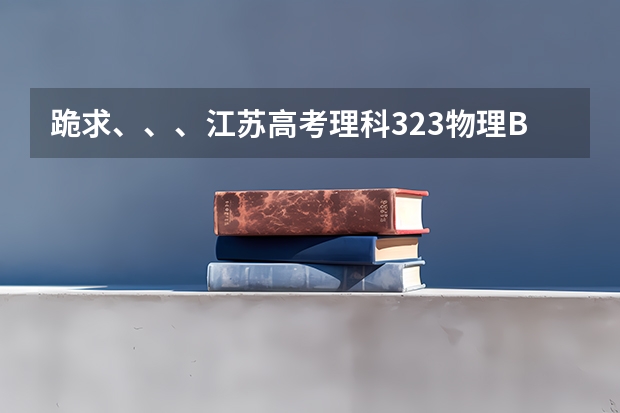 跪求、、、江苏高考理科323物理B地理A怎样填报志愿，最好南京常州，谢谢，重谢。。。（我高考309，第三志愿保底，是填江苏技术师范学院东方学院还是填常州工学院延陵学院？）