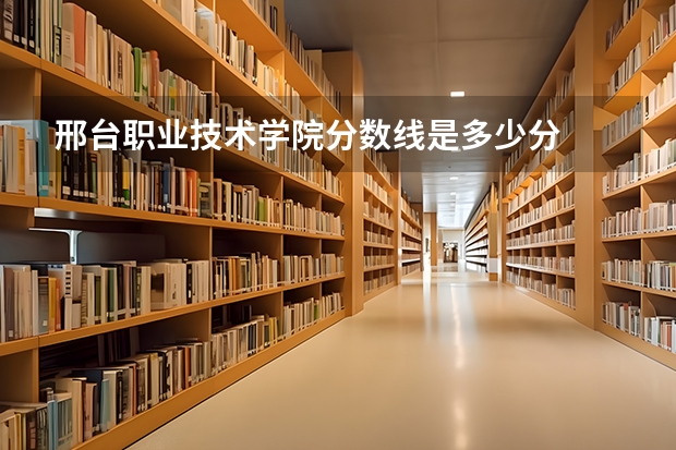 邢台职业技术学院分数线是多少分