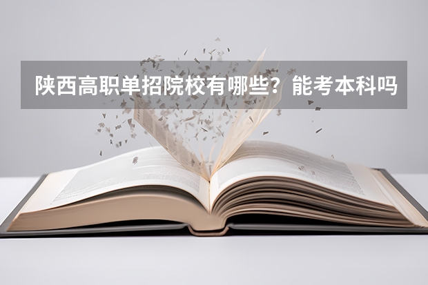 陕西高职单招院校有哪些?能考本科吗?