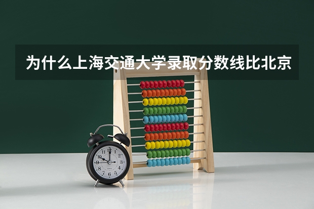 为什么上海交通大学录取分数线比北京大学低一百来分