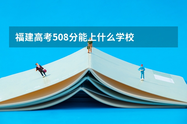 福建高考508分能上什么学校