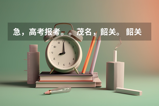 急，高考报考。。茂名，韶关。 韶关高考分数公布