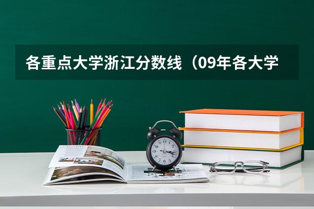 各重点大学浙江分数线(09年各大学在河南的录取分数线)