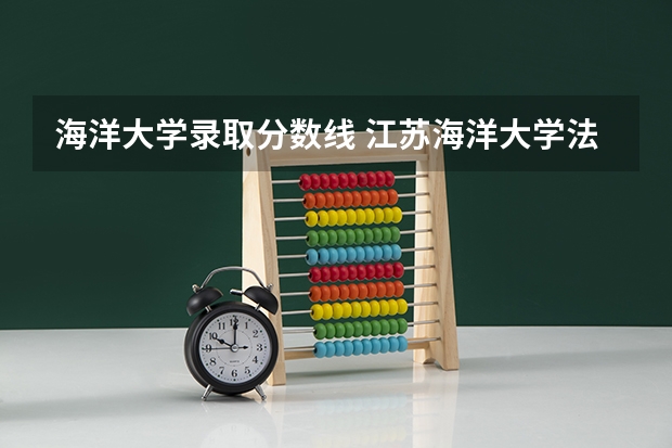 海洋大学录取分数线 江苏海洋大学法学专业分数线
