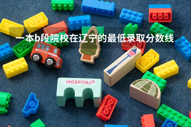 一本b段院校在辽宁的最低录取分数线 2023年大学文科录取线