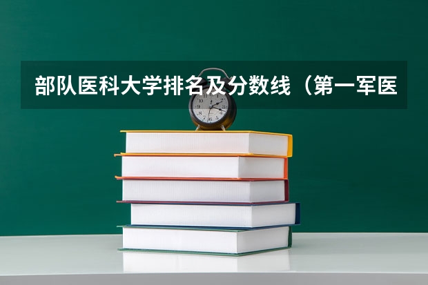 部队医科大学排名及分数线（第一军医大学录取分数线）