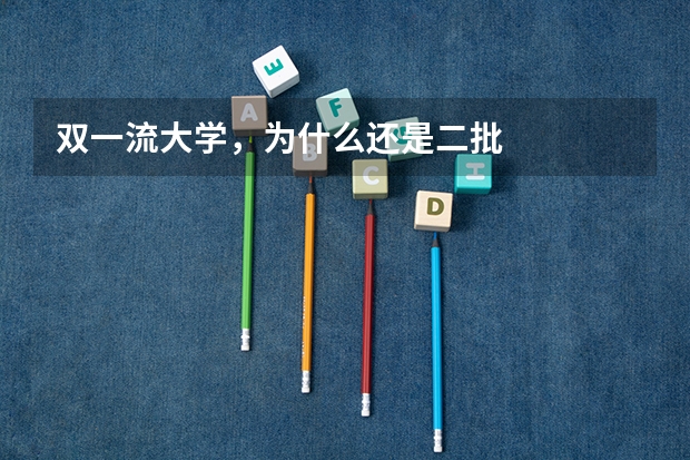 双一流大学，为什么还是二批