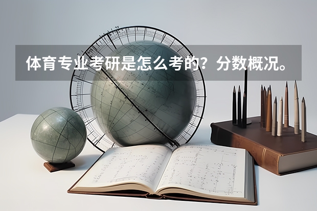 体育专业考研是怎么考的?分数概况。需要考多少分?
