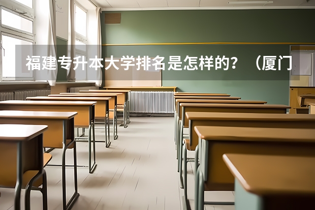 福建专升本大学排名是怎样的?(厦门市的大学排名一览表,附前三名录取分数线)
