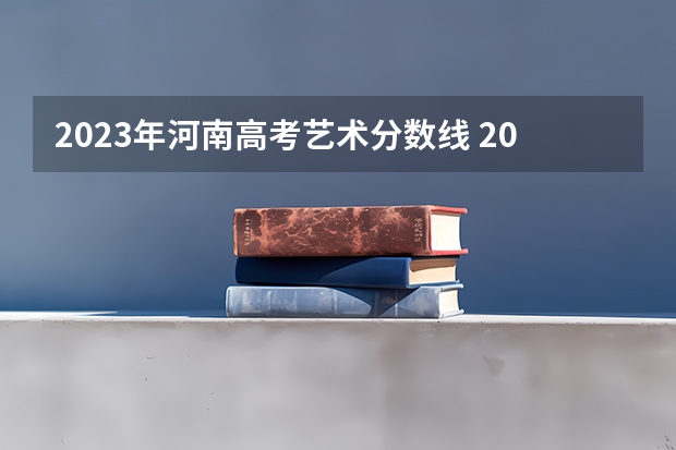 2023年河南高考艺术分数线 2023舞蹈艺考一本分数线